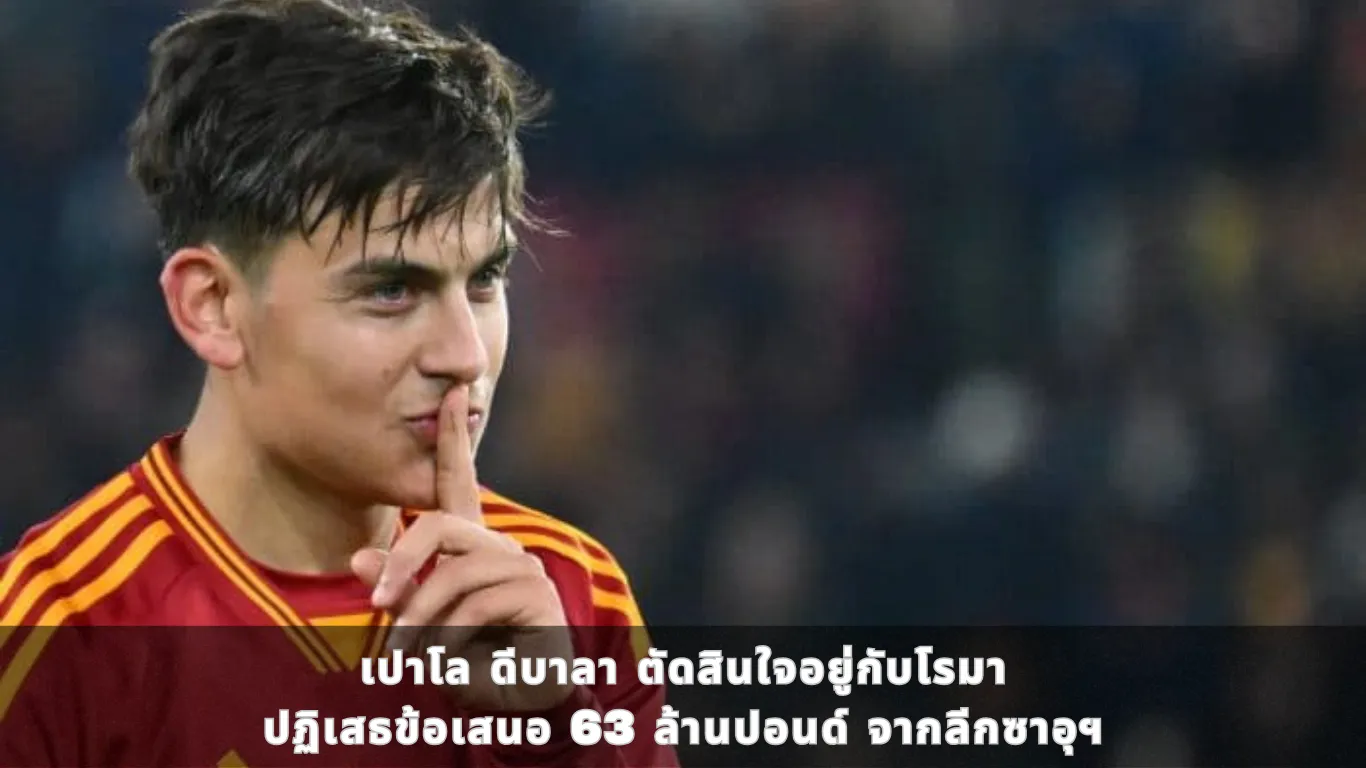 เปาโล ดีบาลา ตัดสินใจอยู่กับโรมา ปฏิเสธข้อเสนอ 63 ล้านปอนด์ จากลีกซาอุฯ