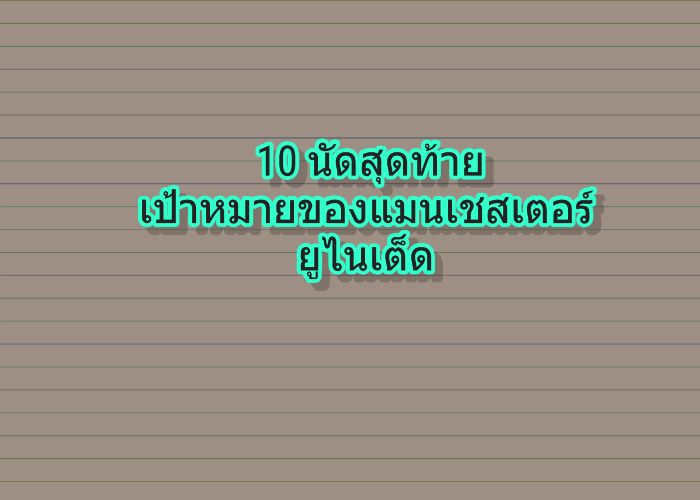 10 นัดสุดท้าย เป้าหมายของแมนเชสเตอร์ ยูไนเต็ด